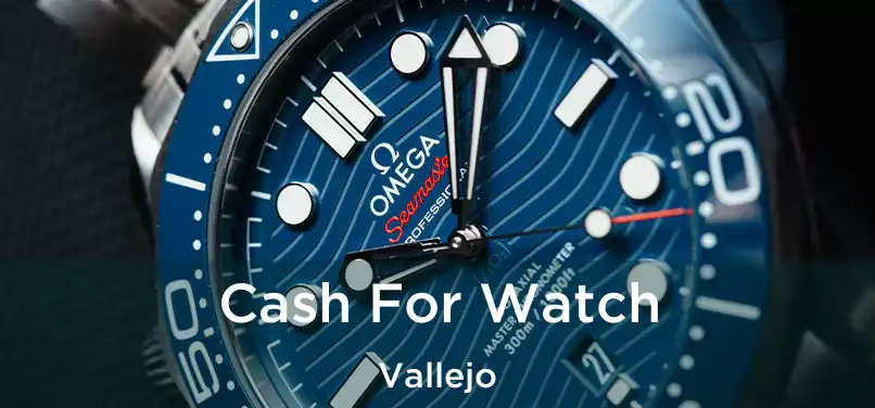  Cash For Watch Vallejo