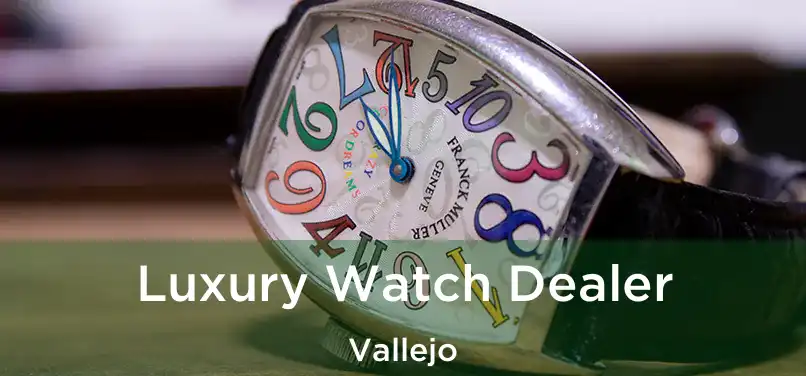 Luxury Watch Dealer Vallejo